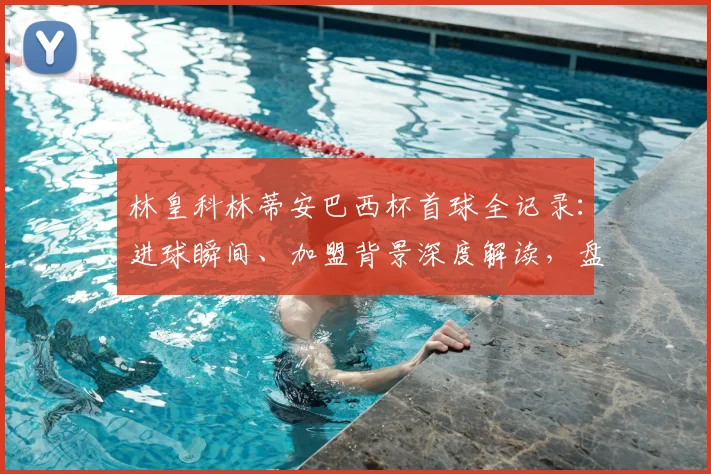 林皇科林蒂安巴西杯首球全记录：进球瞬间、加盟背景深度解读，盘点巴西杯其他外援传奇