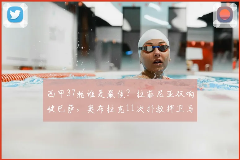 西甲37轮谁是最佳?拉菲尼亚双响破巴萨,奥布拉克11次扑救捍卫马竞,MVP之争引热议