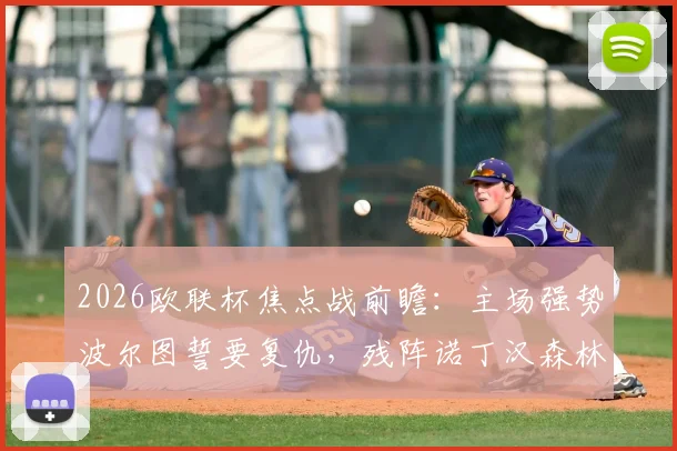 2026欧联杯焦点战前瞻：主场强势波尔图誓要复仇，残阵诺丁汉森林客场能否全身而退？