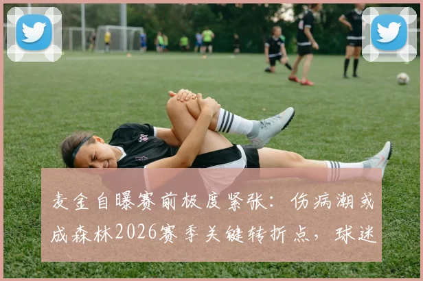 麦金自曝赛前极度紧张：伤病潮或成森林2026赛季关键转折点，球迷热议