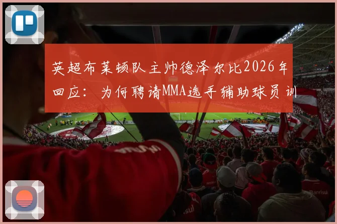 英超布莱顿队主帅德泽尔比2026年回应:为何聘请MMA选手辅助球员训练,背后“不希望球队被欺负”的真实意图