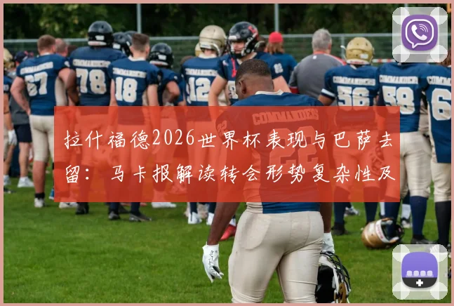 拉什福德2026世界杯表现与巴萨去留：马卡报解读转会形势复杂性及最新动态分析