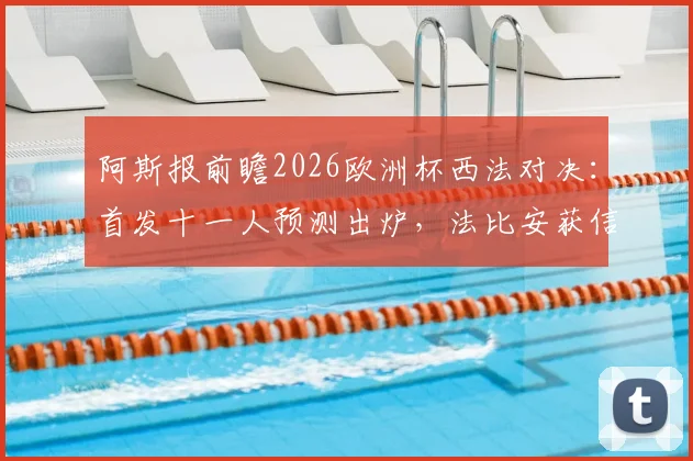 阿斯报前瞻2026欧洲杯西法对决:首发十一人预测出炉,法比安获信任,佩德里或从替补席出发