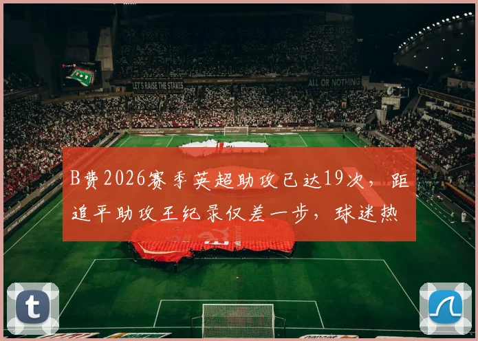 B费2026赛季英超助攻已达19次，距追平助攻王纪录仅差一步，球迷热议其创造历史时刻