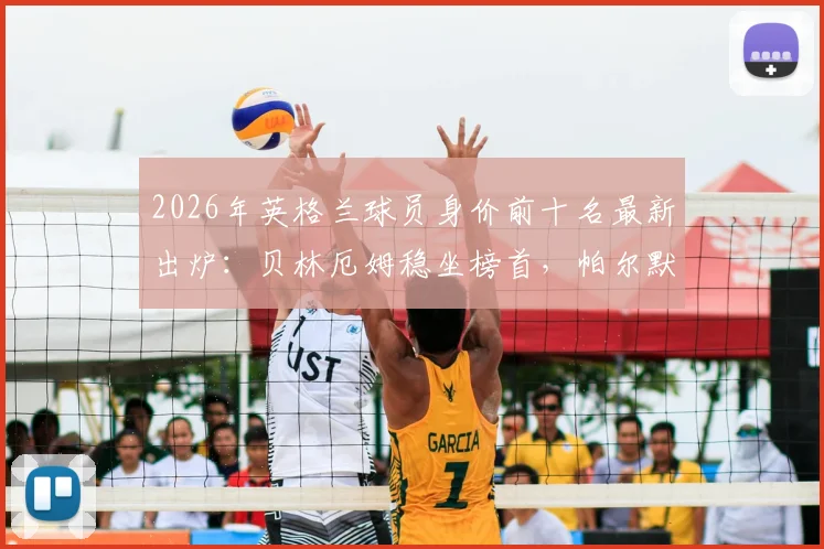 2026年英格兰球员身价前十名最新出炉：贝林厄姆稳坐榜首，帕尔默与沃顿为何落选世界杯大名单解析