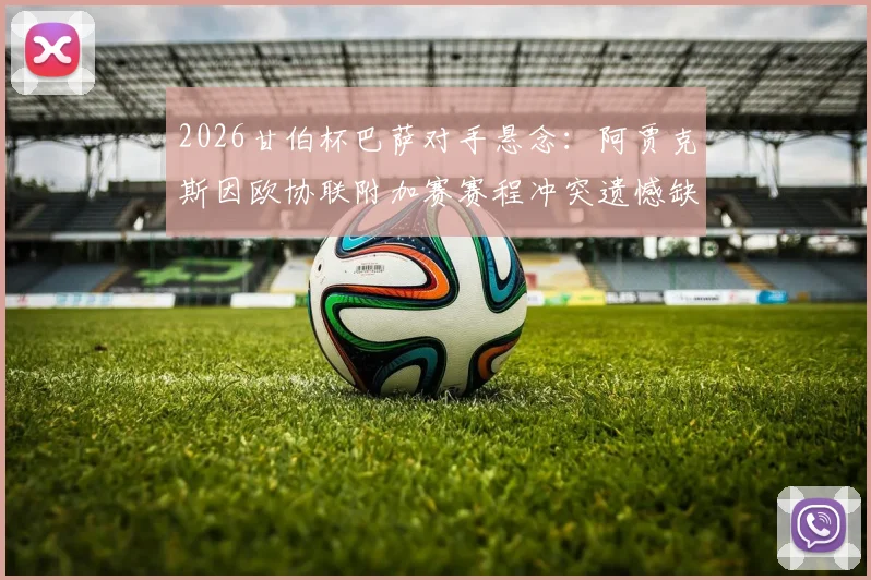2026甘伯杯巴萨对手悬念：阿贾克斯因欧协联附加赛赛程冲突遗憾缺席，潜在替代者分析