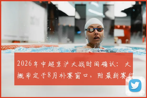 2026年中超京沪大战时间确认：大概率定于8月补赛窗口，附最新赛程前瞻与看点解析