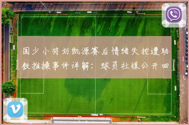 国少小将刘凯源赛后情绪失控遭助教推搡事件详解:球员社媒公开回应与青少年足球情绪管理反思