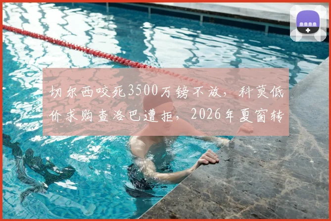 切尔西咬死3500万镑不放，科莫低价求购查洛巴遭拒，2026年夏窗转会陷入僵局