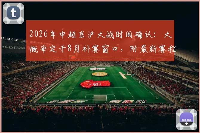 2026年中超京沪大战时间确认：大概率定于8月补赛窗口，附最新赛程前瞻与看点解析