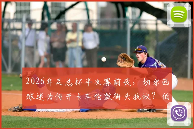 2026年足总杯半决赛前夜，切尔西球迷为何开卡车伦敦街头抗议？伯利时代管理困境与球迷诉求深度观察