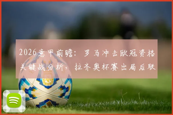 2026意甲前瞻：罗马冲击欧冠资格关键战分析，拉齐奥杯赛出局后联赛策略解读