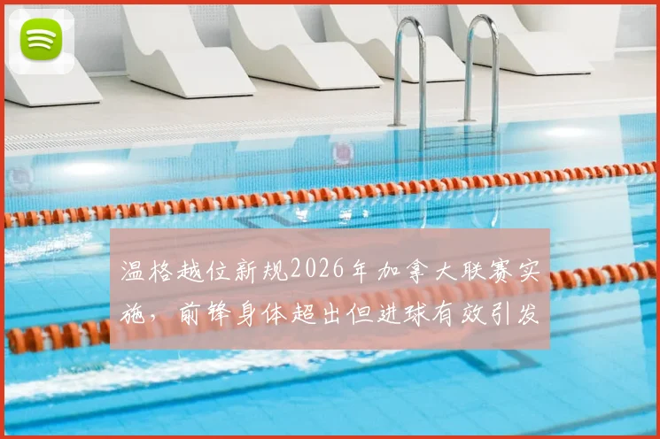 温格越位新规2026年加拿大联赛实施，前锋身体超出但进球有效引发热议