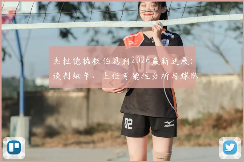 杰拉德执教伯恩利2026最新进展：谈判细节、上任可能性分析与球队前景前瞻