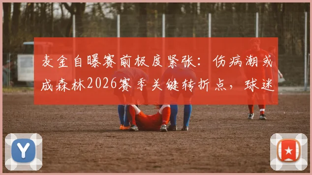 麦金自曝赛前极度紧张:伤病潮或成森林2026赛季关键转折点,球迷热议